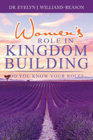 Title: Women's ROLE IN KINGDOM BUILDING: Do you know your role?, Author: DR. EVELYN J. WILLIAMS-REASON