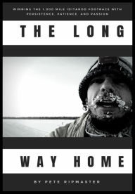 Title: The Long Way Home: How I Won the 1,000 Mile Iditarod Footrace with Persistence, Patience, and Passion, Author: Pete Ripmaster