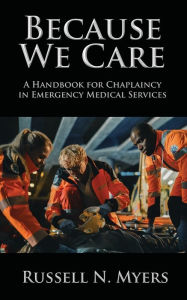 Title: Because We Care: A Handbook for Chaplaincy in Emergency Medical Services, Author: Russell N Myers