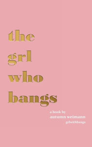 Title: The Grl Who Bangs, Author: Autumn Weimann