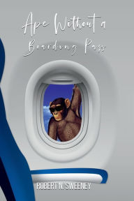 Title: Ape Without a Boarding Pass, Author: Robert N. Sweeney