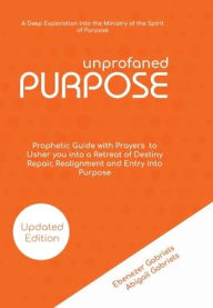 Title: Unprofaned Purpose: A Deep Exploration into the Ministry of the Spirit of Purpose & Prophetic Guide with Prayers to Usher you into a Retreat, Author: Ebenezer Gabriels