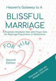 Title: Heaven's Gateway to a Blissful Marriage for Him: A Prophetic Model for Men with Prayer Sets for Marriage Preparation or Restoration, Author: Ebenezer Gabriels