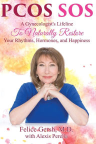 Title: Pcos SOS: A Gynecologist's Lifeline To Naturally Restore Your Rhythms, Hormones, and Happiness, Author: Felice Gersh M D