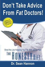 Title: Don't take advice from fat doctors!: The Honesty Diet : shed the lies keeping you fat, sick, and in pain, Author: Sean Hannon