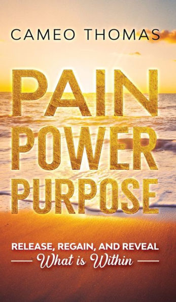 Pain Power Purpose Release, Regain, Reveal What is Within