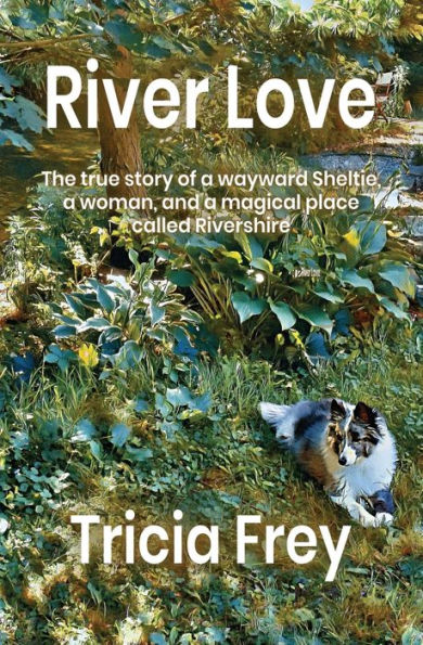 River Love: The True Story of a Wayward Sheltie, Woman, and Magical Place Called Rivershire