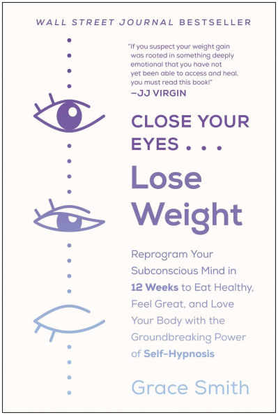 Close Your Eyes, Lose Weight: Reprogram Subconscious Mind 12 Weeks to Eat Healthy, Feel Great, and Lov e Body with the Groundbreaking Power of Self-Hypnosis
