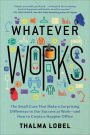 Whatever Works: The Small Cues That Make a Surprising Difference in Our Success at Work--and How to Create a Happier Office