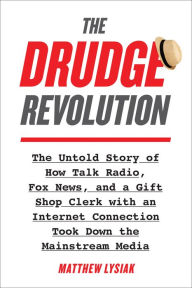Title: The Drudge Revolution: The Untold Story of How Talk Radio, Fox News, and a Gift Shop Clerk with an Internet Connection Took Down the Mainstream Media, Author: Matthew Lysiak