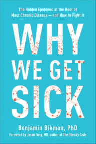 Title: Why We Get Sick: The Hidden Epidemic at the Root of Most Chronic Disease--and How to Fight It, Author: Benjamin Bikman