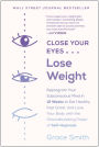 Close Your Eyes, Lose Weight: Reprogram Your Subconscious Mind in 12 Weeks to Eat Healthy, Feel Great, and Lov e Your Body with the Groundbreaking Power of Self-Hypnosis