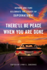Title: There'll Be Peace When You Are Done: Actors and Fans Celebrate the Legacy of Supernatural, Author: Lynn S. Zubernis