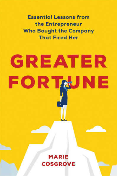 Greater Fortune: Essential Lessons from the Entrepreneur Who Bought Company That Fired Her