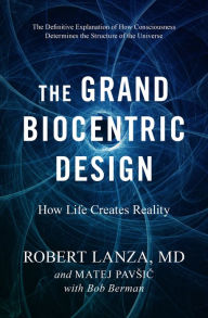 Epub ebook download free The Grand Biocentric Design: How Life Creates Reality by Robert Lanza, Matej Pavsic, Bob Berman in English 9781950665402