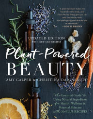 Title: Plant-Powered Beauty, Updated Edition: The Essential Guide to Using Natural Ingredients for Health, Wellness, and Personal Skincare (with 50-plus Recipes), Author: Amy Galper