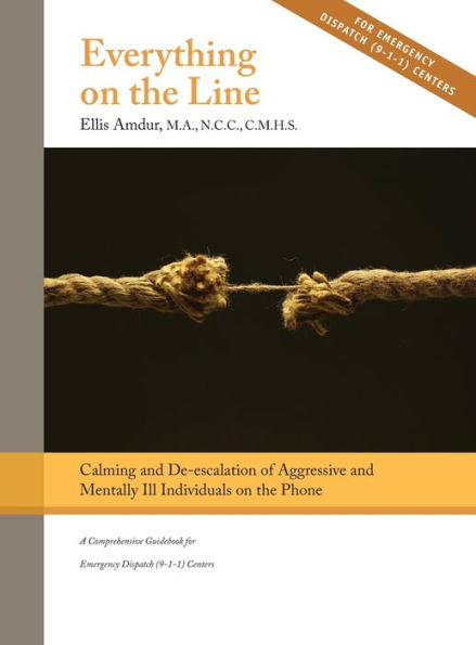 Everything on the Line: Calming & De-escalation of Aggressive & Mentally Ill Individuals on the Phone: A Comprehensive Guidebook for Emergency Dispatch