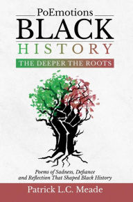 Title: PoEmotions Black History The Deeper the Roots: The Deeper the Roots: Poems of Sadness, Defiance, and Reflection That Shaped Black History, Author: Patrick Meade