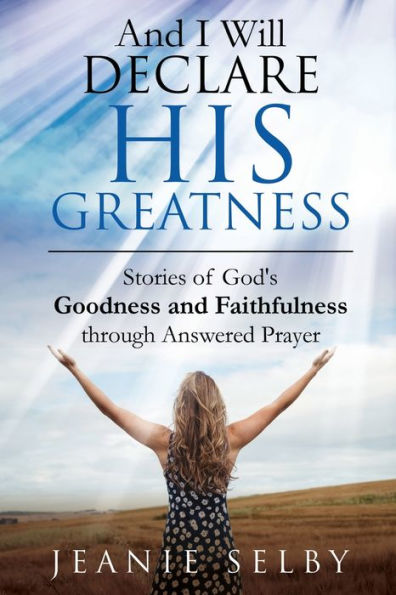 and I Will Declare His Greatness: Stories of God's Goodness Faithfulness through Answered Prayer