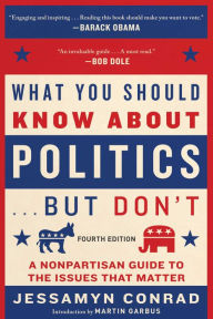 Title: What You Should Know About Politics . . . But Don't, Fourth Edition: A Nonpartisan Guide to the Issues That Matter, Author: Jessamyn Conrad