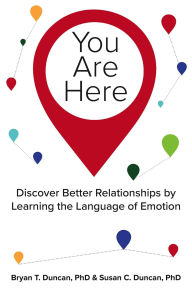 Title: You Are Here: Discover Better Relationships by Learning the Language of Emotion, Author: Bryan T Duncan