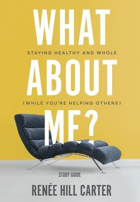 What About Me? - Study Guide: Staying Healthy and Whole (While You're Helping Others)