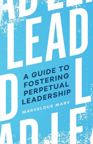 Lead: A Guide to Fostering Perpetual Leadership