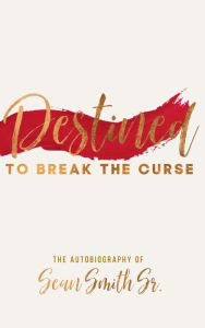 Title: Destined to Break the Curse: The Autobiography of Sean Smith, Sr., Author: Sean Smith