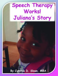 Title: Speech Therapy Works!: Juliana's Story, Author: Cynthia D Sloan