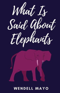 Ebook for gk free downloading What Is Said About Elephants by Wendell Mayo CHM PDF ePub 9781950730551 English version