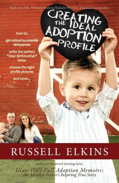 Creating the Ideal Adoption Profile: How to Get Noticed by Potential Birthparents, Write the Perfect "Dear Birthmother" Letter, Choose the Right Profile Pictures, and More...