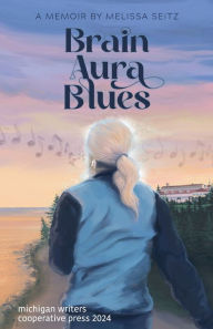 Title: Brain Aura Blues: A Memoir, Author: Melissa Seitz