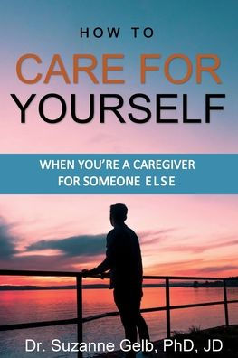 How To Care For Yourself-When You're A Caregiver Someone Else