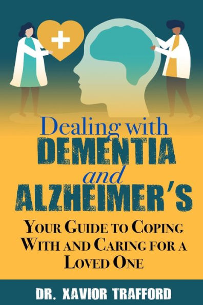 Dealing With Dementia and Alzheimer's: Your Guide to Coping With and Caring for a Loved One