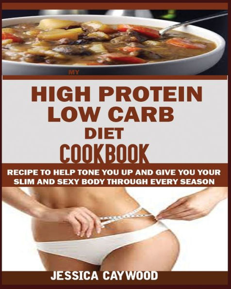 High Protein Low Carb Diet Cookbook: : Recipes to Help Tone You Up and Give You Your Slim and Sexy Body Through Every Season.