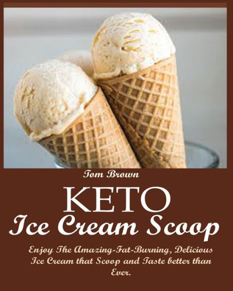 Keto Ice Cream Scoop: Enjoy The Amazing-Fat-Burning, Delicious Ice Cream that Scoop and Taste better than Ever.