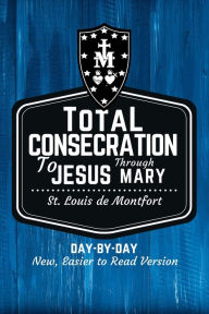 Title: St. Louis de Montfort's Total Consecration to Jesus through Mary: New, Day-by-Day, Easier-to-Read Translation, Author: Scott L Smith
