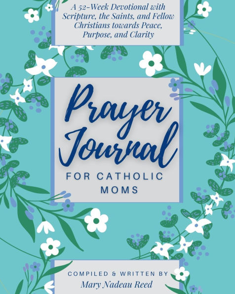 Prayer Journal for Catholic Moms: A 52-week Guided Devotional with Scripture, the Saints, and fellow Christians towards Peace, Purpose, and Clarity
