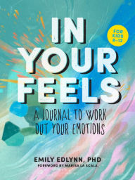 Title: In Your Feels: A Journal to Explore Your Emotions, Author: Emily Edlynn PhD