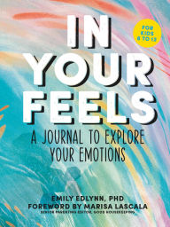Title: In Your Feels: A Journal to Explore Your Emotions, Author: Emily Edlynn PhD