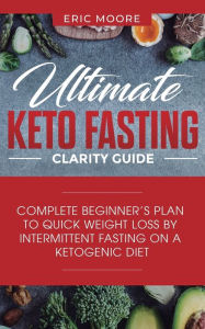 Title: Ultimate Keto Fasting Clarity Guide: Complete Beginner's Plan to Quick Weight Loss by Intermittent Fasting on a Ketogenic Diet, Author: Eric Moore