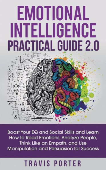 Emotional Intelligence Practical Guide 2.0: Boost Your EQ and Social Skills Learn How to Read Emotions, Think Like an Empath, Use Manipulation Persuasion for Success