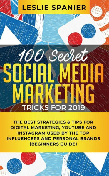 100 Secret Social Media Marketing Tricks for 2019: the Best Strategies & Tips Digital Marketing, YouTube and Instagram Used by Top Influencers Personal Brands (Beginners Guide)