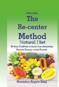 Title: The Re-center Method Natural Diet: 90 days FuelPrint to Boost Your Metabolism Restore Energy & Shed Pounds, Author: Hareldau Argyle King