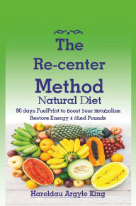 Title: The Re-center Method Natural Diet: 90 days FuelPrint to Boost Your Metabolism Restore Energy & Shed Pounds, Author: Hareldau Argyle King