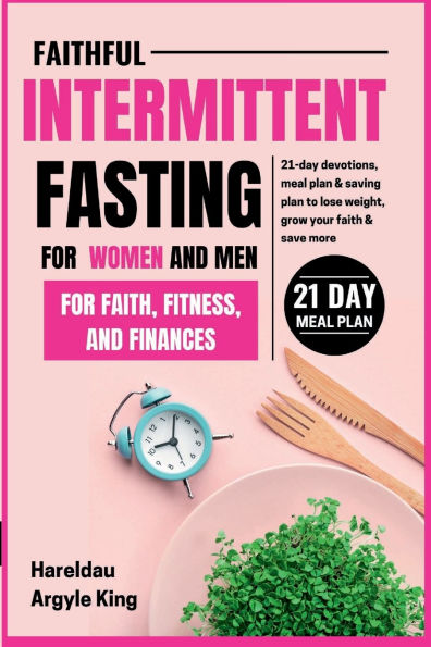 Faithful Intermittent Fasting for Women and Men Faith, Fitness, Finances: 21-day devotions, meal plan, and; saving plan to lose weight, grow your faith save more