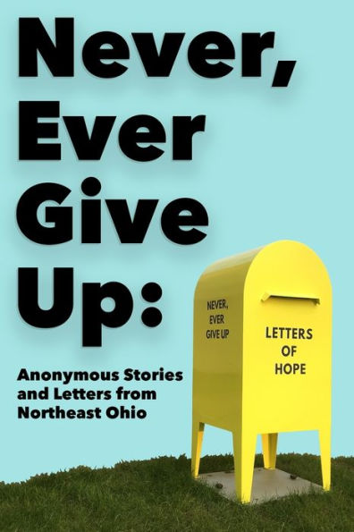 Never, Ever Give Up: Anonymous Stories and Letters from Northeast Ohio
