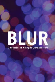 Title: Blur: A Collection of Writing by Cleveland Teens, Author: Lake Erie Ink