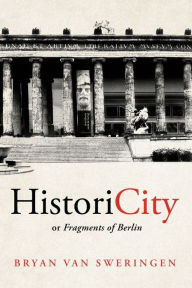 Title: HistoriCity or Fragments of Berlin, Author: Bryan Van Sweringen