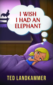 Title: I Wish I Had An Elephant, Author: TED LANDKAMMER